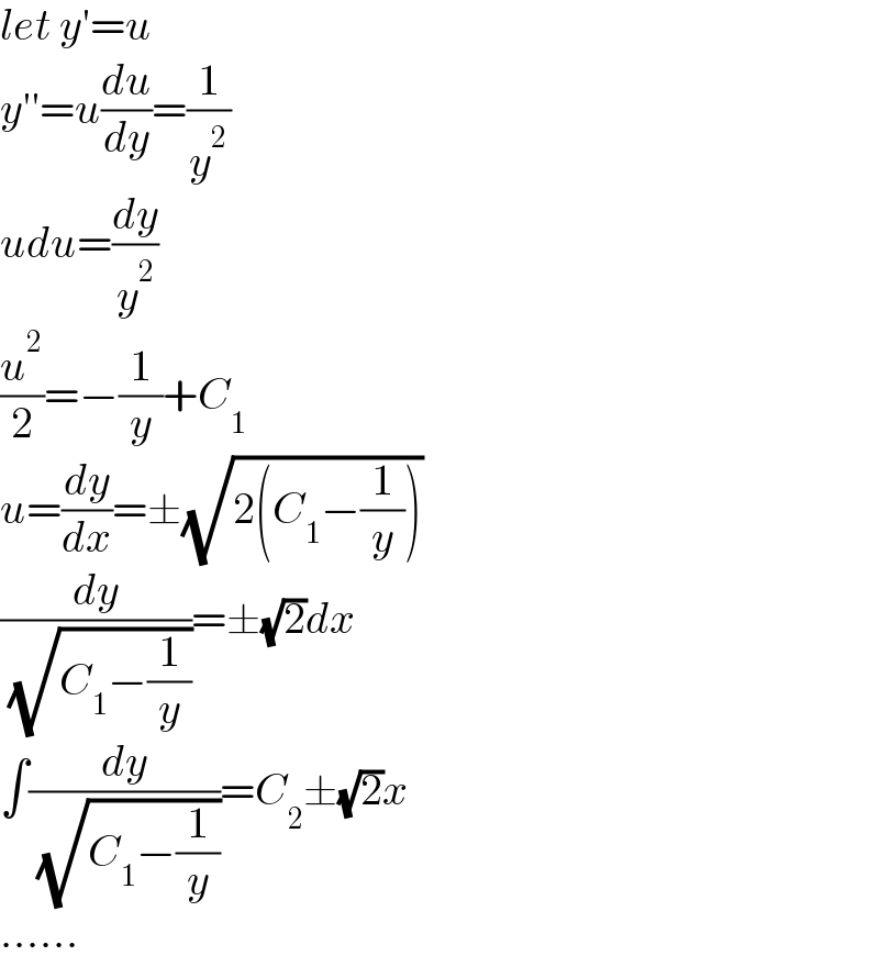 let y′=u  y′′=u(du/dy)=(1/y^2 )  udu=(dy/y^2 )  (u^2 /2)=−(1/y)+C_1   u=(dy/dx)=±(√(2(C_1 −(1/y))))  (dy/( (√(C_1 −(1/y)))))=±(√2)dx  ∫(dy/( (√(C_1 −(1/y)))))=C_2 ±(√2)x  ......  