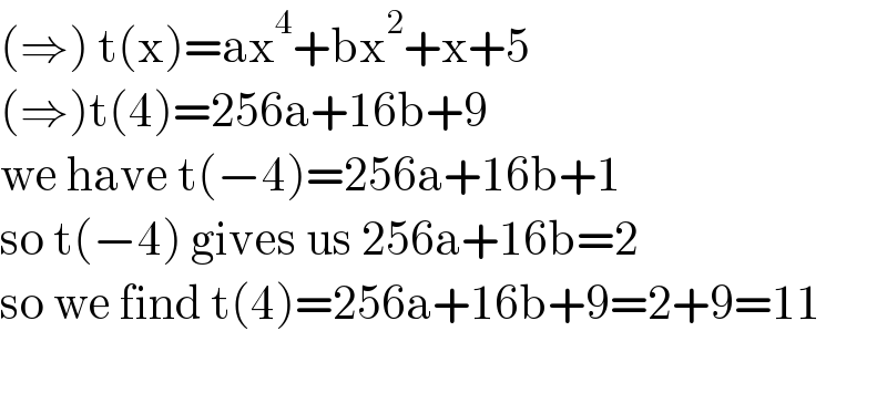 (⇒) t(x)=ax^4 +bx^2 +x+5   (⇒)t(4)=256a+16b+9  we have t(−4)=256a+16b+1  so t(−4) gives us 256a+16b=2  so we find t(4)=256a+16b+9=2+9=11    