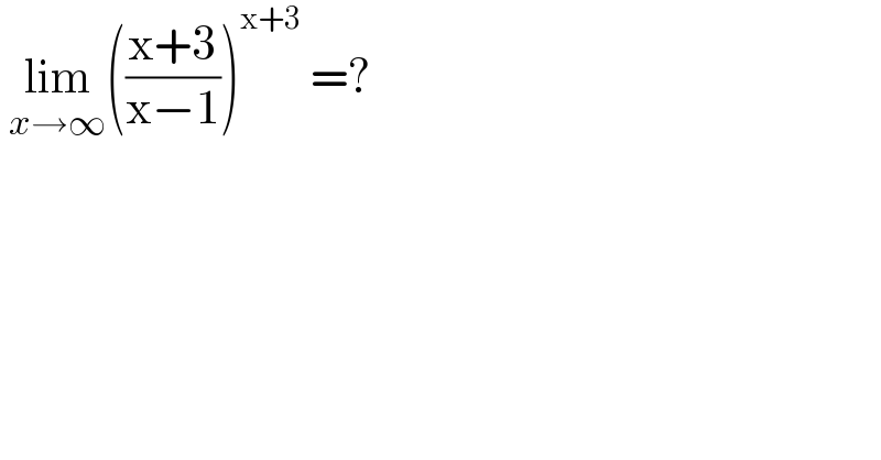 lim_(x→∞) (((x+3)/(x−1)))^(x+3)  =?   