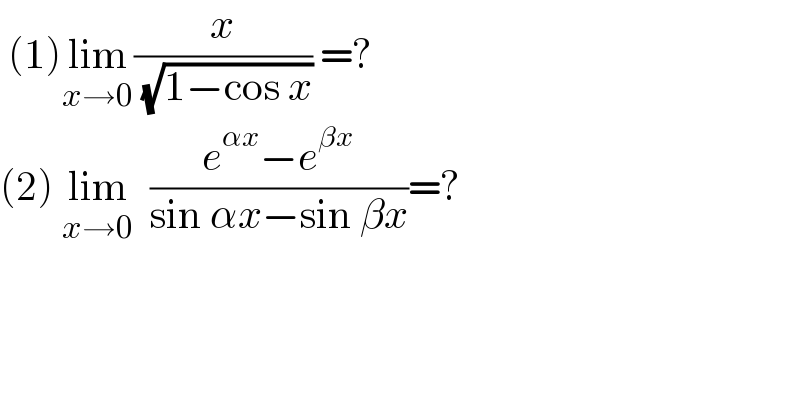  (1)lim_(x→0) (x/( (√(1−cos x)))) =?   (2) lim_(x→0)   ((e^(αx) −e^(βx) )/(sin αx−sin βx))=?  