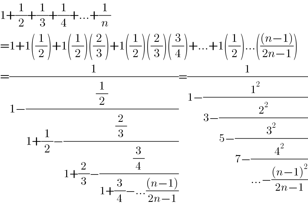 1+(1/2)+(1/3)+(1/4)+...+(1/n)  =1+1((1/2))+1((1/2))((2/3))+1((1/2))((2/3))((3/4))+...+1((1/2))...((((n−1))/(2n−1)))  =(1/(1−((1/2)/(1+(1/2)−((2/3)/(1+(2/3)−((3/4)/(1+(3/4)−...(((n−1))/(2n−1))))))))))=(1/(1−(1^2 /(3−(2^2 /(5−(3^2 /(7−(4^2 /(...−(((n−1)^2 )/(2n−1))))))))))))  