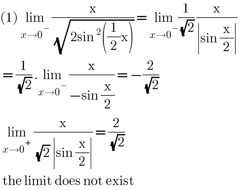 (1) lim_(x→0^− )  (x/( (√(2sin^2 ((1/2)x))))) = lim_(x→0^− ) (1/( (√2))) (x/(∣sin (x/2)∣))   = (1/( (√2))) .lim_(x→0^− )  (x/(−sin (x/2))) = −(2/( (√2)))   lim_(x→0^+ )  (x/( (√2) ∣sin (x/2)∣)) = (2/( (√2)))   the limit does not exist   