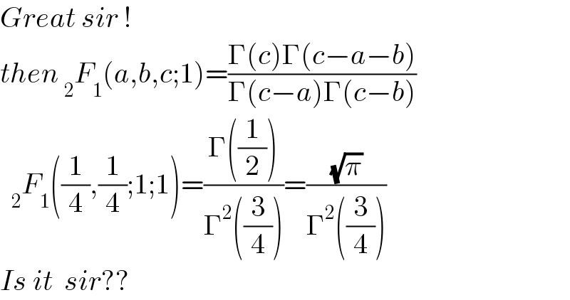 Great sir !  then _2 F_1 (a,b,c;1)=((Γ(c)Γ(c−a−b))/(Γ(c−a)Γ(c−b)))      _2 F_1 ((1/4),(1/4);1;1)=((Γ((1/2)))/(Γ^2 ((3/4))))=((√π)/(Γ^2 ((3/4))))  Is it  sir??  