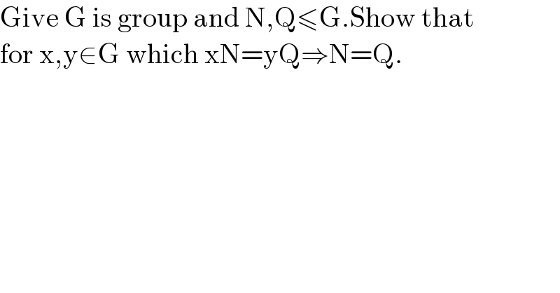 Give G is group and N,Q≤G.Show that   for x,y∈G which xN=yQ⇒N=Q.  