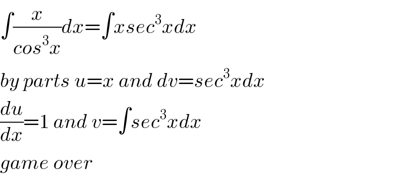 ∫(x/(cos^3 x))dx=∫xsec^3 xdx  by parts u=x and dv=sec^3 xdx  (du/dx)=1 and v=∫sec^3 xdx  game over  