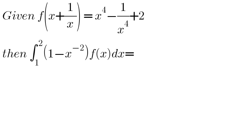  Given f(x+(1/x)) = x^4 −(1/x^4 )+2   then ∫_1 ^( 2) (1−x^(−2) )f(x)dx=  