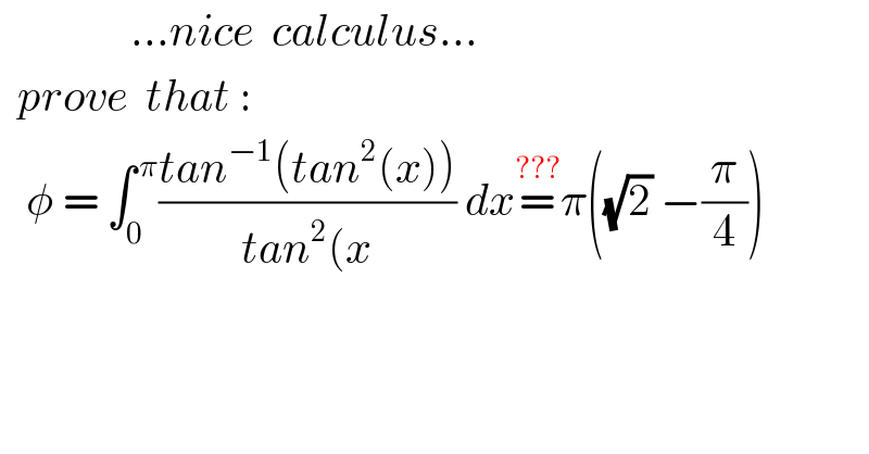                ...nice  calculus...    prove  that :     φ = ∫_0 ^( π) ((tan^(−1) (tan^2 (x)))/(tan^2 (x)) dx=^(???) π((√2) −(π/4))    