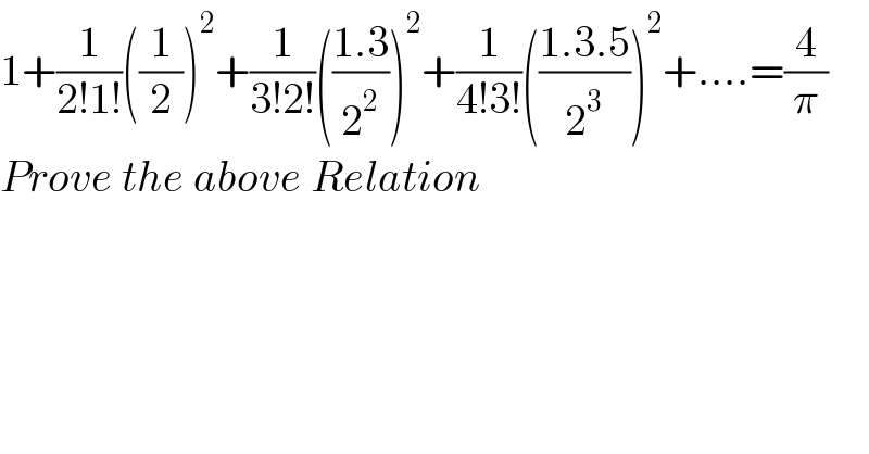 1+(1/(2!1!))((1/2))^2 +(1/(3!2!))(((1.3)/2^2 ))^2 +(1/(4!3!))(((1.3.5)/2^3 ))^2 +....=(4/π)  Prove the above Relation  