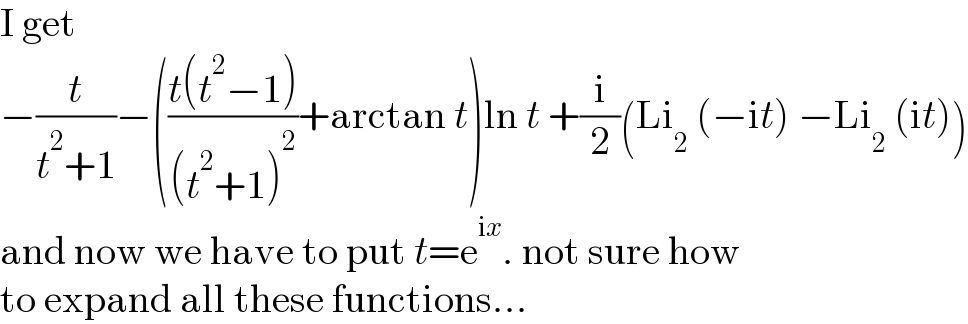 I get  −(t/(t^2 +1))−(((t(t^2 −1))/((t^2 +1)^2 ))+arctan t)ln t +(i/2)(Li_2  (−it) −Li_2  (it))  and now we have to put t=e^(ix) . not sure how  to expand all these functions...  