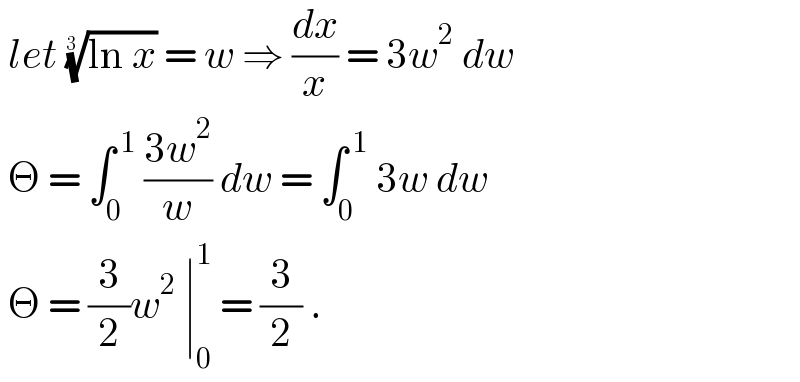  let ((ln x))^(1/(3 ))  = w ⇒ (dx/x) = 3w^2  dw   Θ = ∫_0 ^( 1)  ((3w^2 )/w) dw = ∫_0 ^( 1)  3w dw     Θ = (3/2)w^2  ∣_0 ^1  = (3/2) .  