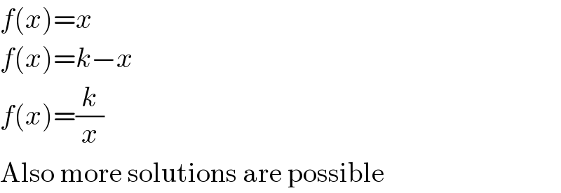 f(x)=x  f(x)=k−x  f(x)=(k/x)  Also more solutions are possible  