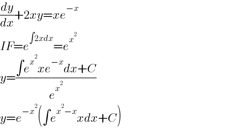 (dy/dx)+2xy=xe^(−x)   IF=e^(∫2xdx) =e^x^2    y=((∫e^x^2  xe^(−x) dx+C)/e^x^2  )  y=e^(−x^2 ) (∫e^(x^2 −x) xdx+C)  