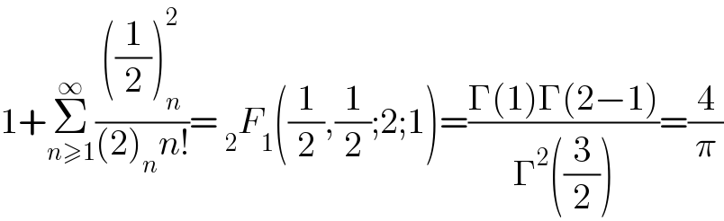 1+Σ_(n≥1) ^∞ ((((1/2))_n ^2 )/((2)_n n!))= _2 F_1 ((1/2),(1/2);2;1)=((Γ(1)Γ(2−1))/(Γ^2 ((3/2))))=(4/π)  