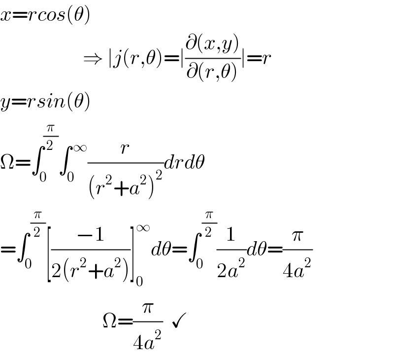 x=rcos(θ)                       ⇒ ∣j(r,θ)=∣((∂(x,y))/(∂(r,θ)))∣=r  y=rsin(θ)  Ω=∫_0 ^(π/2) ∫_0 ^( ∞) (r/((r^2 +a^2 )^2 ))drdθ  =∫_0 ^( (π/2)) [((−1)/(2(r^2 +a^2 )))]_0 ^∞ dθ=∫_0 ^( (π/2)) (1/(2a^2 ))dθ=(π/(4a^2 ))                            Ω=(π/(4a^2 ))  ✓  