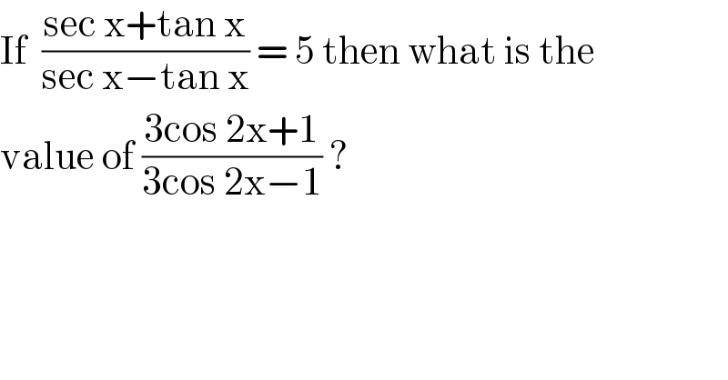 If  ((sec x+tan x)/(sec x−tan x)) = 5 then what is the   value of ((3cos 2x+1)/(3cos 2x−1)) ?   