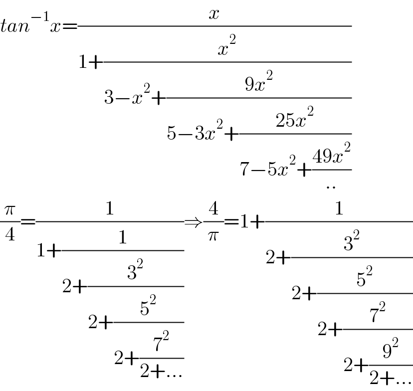 tan^(−1) x=(x/(1+(x^2 /(3−x^2 +((9x^2 )/(5−3x^2 +((25x^2 )/(7−5x^2 +((49x^2 )/(..))))))))))  (π/4)=(1/(1+(1/(2+(3^2 /(2+(5^2 /(2+(7^2 /(2+...))))))))))⇒(4/π)=1+(1/(2+(3^2 /(2+(5^2 /(2+(7^2 /(2+(9^2 /(2+...))))))))))  