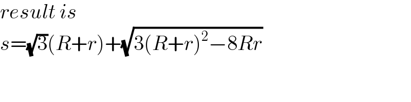 result is  s=(√3)(R+r)+(√(3(R+r)^2 −8Rr))  