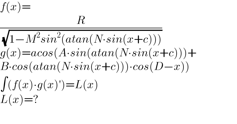 f(x)=  (R/( (√(1−M^2 sin^2 (atan(N∙sin(x+c)))))))  g(x)=acos(A∙sin(atan(N∙sin(x+c)))+  B∙cos(atan(N∙sin(x+c)))∙cos(D−x))  ∫(f(x)∙g(x)′)=L(x)  L(x)=?    