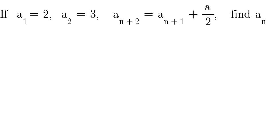 If    a_1  =  2,    a_2   =  3,      a_(n  +  2)   =  a_(n  +  1)   +  (a/2),      find  a_n   