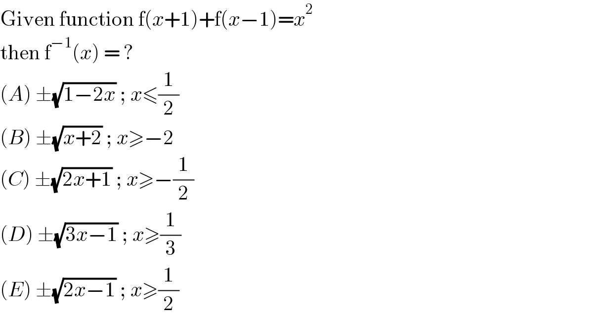 Given function f(x+1)+f(x−1)=x^2   then f^(−1) (x) = ?  (A) ±(√(1−2x)) ; x≤(1/2)  (B) ±(√(x+2)) ; x≥−2  (C) ±(√(2x+1)) ; x≥−(1/2)  (D) ±(√(3x−1)) ; x≥(1/3)  (E) ±(√(2x−1)) ; x≥(1/2)  