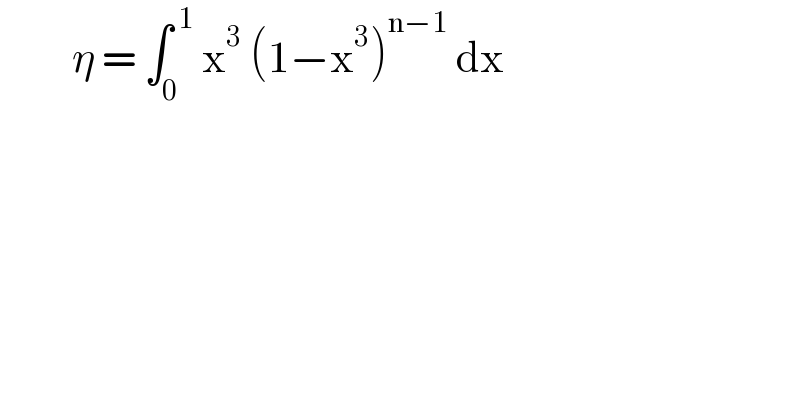          η = ∫_0 ^( 1)  x^3  (1−x^3 )^(n−1)  dx   