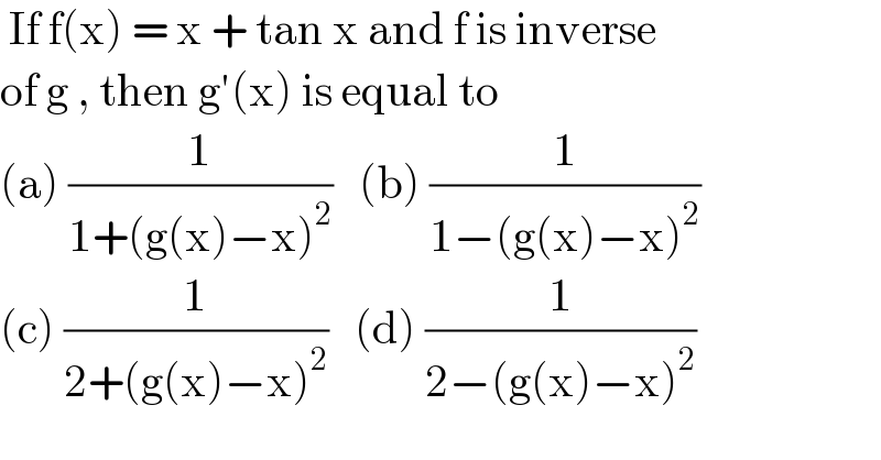  If f(x) = x + tan x and f is inverse  of g , then g′(x) is equal to  (a) (1/(1+(g(x)−x)^2 ))   (b) (1/(1−(g(x)−x)^2 ))  (c) (1/(2+(g(x)−x)^2 ))   (d) (1/(2−(g(x)−x)^2 ))  