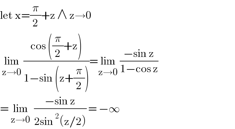 let x=(π/2)+z ∧ z→0   lim_(z→0)  ((cos ((π/2)+z))/(1−sin (z+(π/2))))=lim_(z→0)  ((−sin z)/(1−cos z))  = lim_(z→0)   ((−sin z)/(2sin^2 (z/2))) = −∞   
