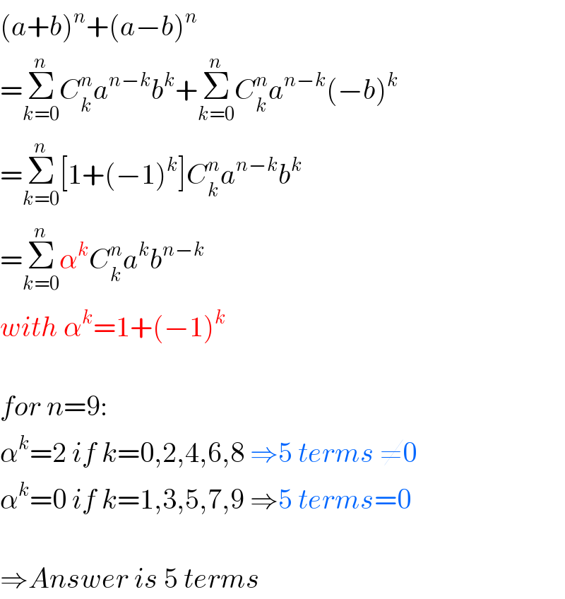 (a+b)^n +(a−b)^n   =Σ_(k=0) ^n C_k ^n a^(n−k) b^k +Σ_(k=0) ^n C_k ^n a^(n−k) (−b)^k   =Σ_(k=0) ^n [1+(−1)^k ]C_k ^n a^(n−k) b^k   =Σ_(k=0) ^n α^k C_k ^n a^k b^(n−k)   with α^k =1+(−1)^k     for n=9:  α^k =2 if k=0,2,4,6,8 ⇒5 terms ≠0  α^k =0 if k=1,3,5,7,9 ⇒5 terms=0    ⇒Answer is 5 terms  