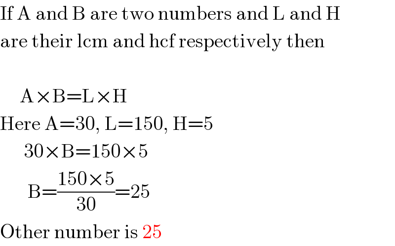If A and B are two numbers and L and H  are their lcm and hcf respectively then         A×B=L×H  Here A=30, L=150, H=5        30×B=150×5         B=((150×5)/(30))=25  Other number is 25  