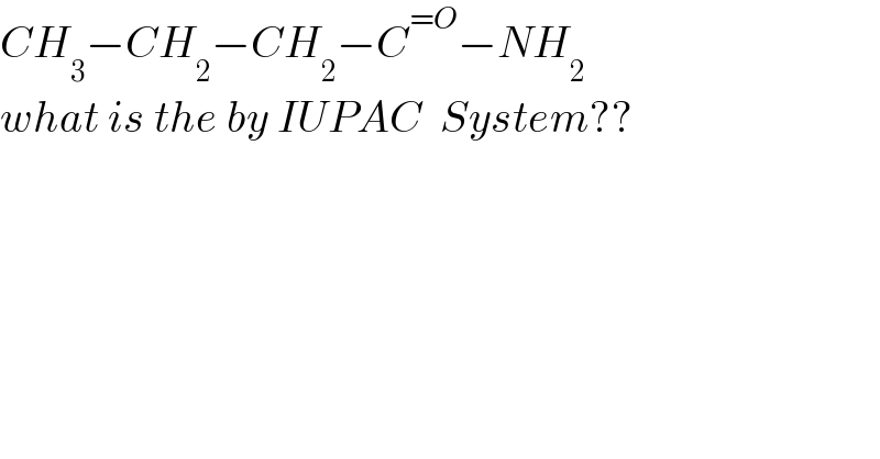 CH_3 −CH_2 −CH_2 −C^(=O) −NH_2   what is the by IUPAC  System??  