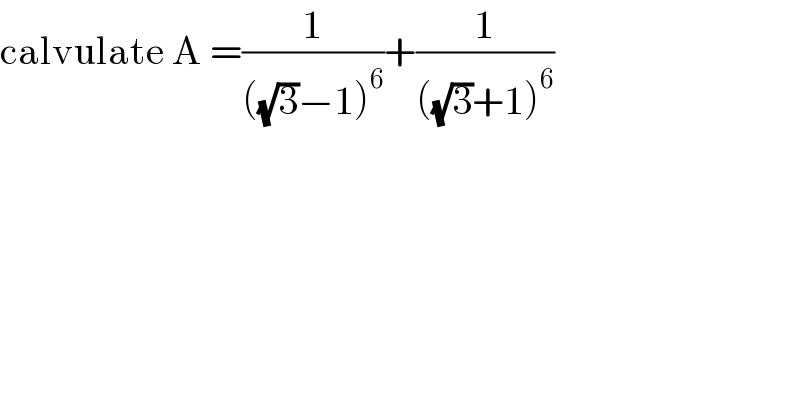 calvulate A =(1/(((√3)−1)^6 ))+(1/(((√3)+1)^6 ))  