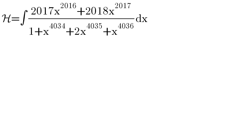  H=∫ ((2017x^(2016) +2018x^(2017) )/(1+x^(4034) +2x^(4035) +x^(4036) )) dx   