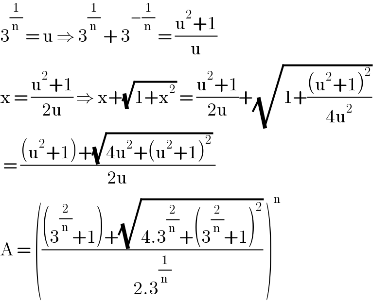 3^(1/n)  = u ⇒ 3^(1/n)  + 3^(−(1/n))  = ((u^2 +1)/u)  x = ((u^2 +1)/(2u)) ⇒ x+(√(1+x^2 )) = ((u^2 +1)/(2u))+(√(1+(((u^2 +1)^2 )/(4u^2 ))))   = (((u^2 +1)+(√(4u^2 +(u^2 +1)^2 )) )/(2u))  A = ((((3^(2/n) +1)+(√(4.3^(2/n) +(3^(2/n) +1)^2 )))/(2.3^(1/n) )) )^n   