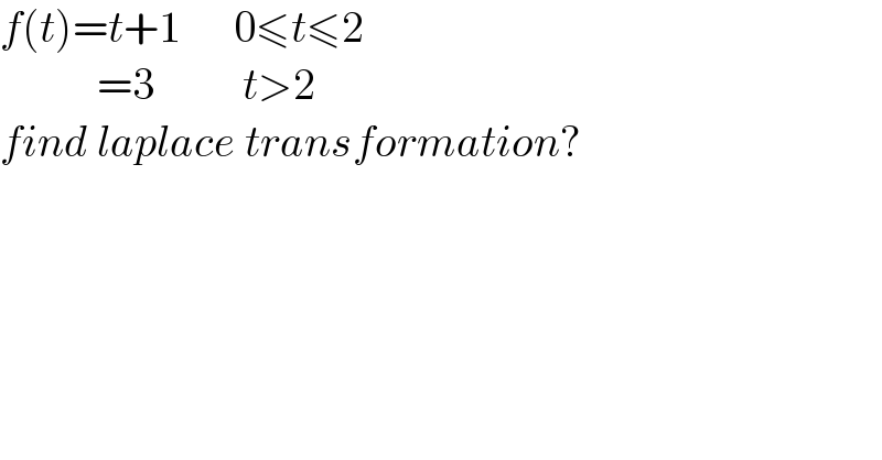 f(t)=t+1      0≤t≤2             =3          t>2  find laplace transformation?  