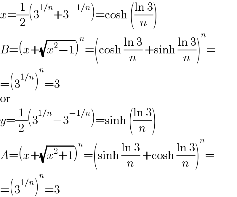 x=(1/2)(3^(1/n) +3^(−1/n) )=cosh (((ln 3)/n))  B=(x+(√(x^2 −1)))^n =(cosh ((ln 3)/n) +sinh ((ln 3)/n))^n =  =(3^(1/n) )^n =3  or  y=(1/2)(3^(1/n) −3^(−1/n) )=sinh (((ln 3)/n))  A=(x+(√(x^2 +1)))^n =(sinh ((ln 3)/n) +cosh ((ln 3)/n))^n =  =(3^(1/n) )^n =3  
