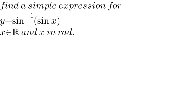 find a simple expression for  y=sin^(−1) (sin x)  x∈R and x in rad.  
