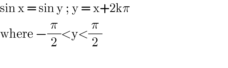 sin x = sin y ; y = x+2kπ   where −(π/2)<y<(π/2)    