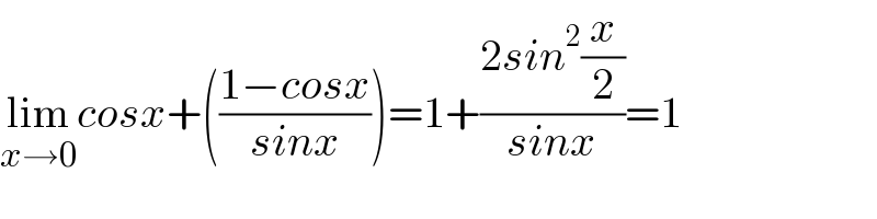 lim_(x→0) cosx+(((1−cosx)/(sinx)))=1+((2sin^2 (x/2))/(sinx))=1  
