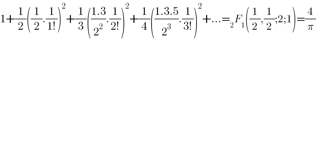 1+(1/2)((1/2).(1/(1!)))^2 +(1/3)(((1.3)/2^2 ).(1/(2!)))^2 +(1/4)(((1.3.5)/2^3 ).(1/(3!)))^2 +...=_2 F_1 ((1/2),(1/2);2;1)=(4/π)  