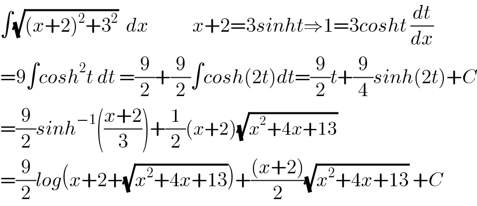 ∫(√((x+2)^2 +3^2 ))  dx           x+2=3sinht⇒1=3cosht (dt/dx)  =9∫cosh^2 t dt =(9/2)+(9/2)∫cosh(2t)dt=(9/2)t+(9/4)sinh(2t)+C  =(9/2)sinh^(−1) (((x+2)/3))+(1/2)(x+2)(√(x^2 +4x+13))  =(9/2)log(x+2+(√(x^2 +4x+13)))+(((x+2))/2)(√(x^2 +4x+13)) +C  