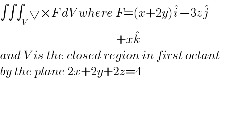 ∫∫∫_V ▽×F dV where F=(x+2y)i^� −3zj^�                                                  +xk^�   and V is the closed region in first octant  by the plane 2x+2y+2z=4    