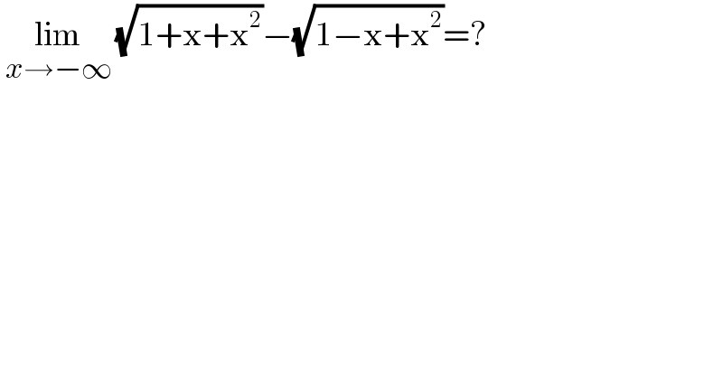  lim_(x→−∞)  (√(1+x+x^2 ))−(√(1−x+x^2 ))=?  