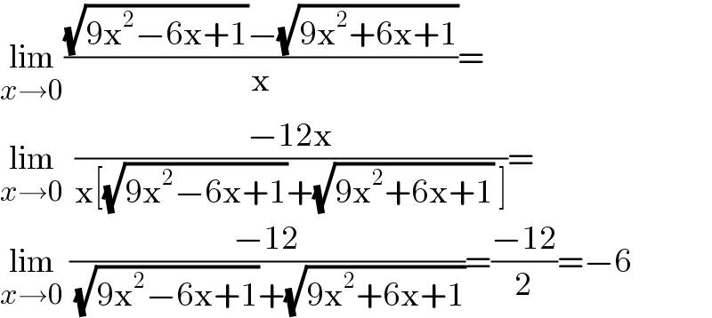 lim_(x→0) (((√(9x^2 −6x+1))−(√(9x^2 +6x+1)))/x)=  lim_(x→0)   ((−12x)/(x[(√(9x^2 −6x+1))+(√(9x^2 +6x+1)) ]))=  lim_(x→0)  ((−12)/( (√(9x^2 −6x+1))+(√(9x^2 +6x+1))))=((−12)/2)=−6  