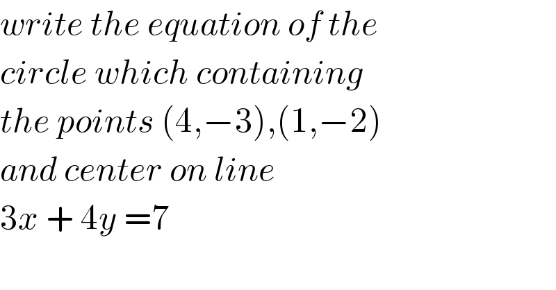 write the equation of the   circle which containing   the points (4,−3),(1,−2)  and center on line  3x + 4y =7  