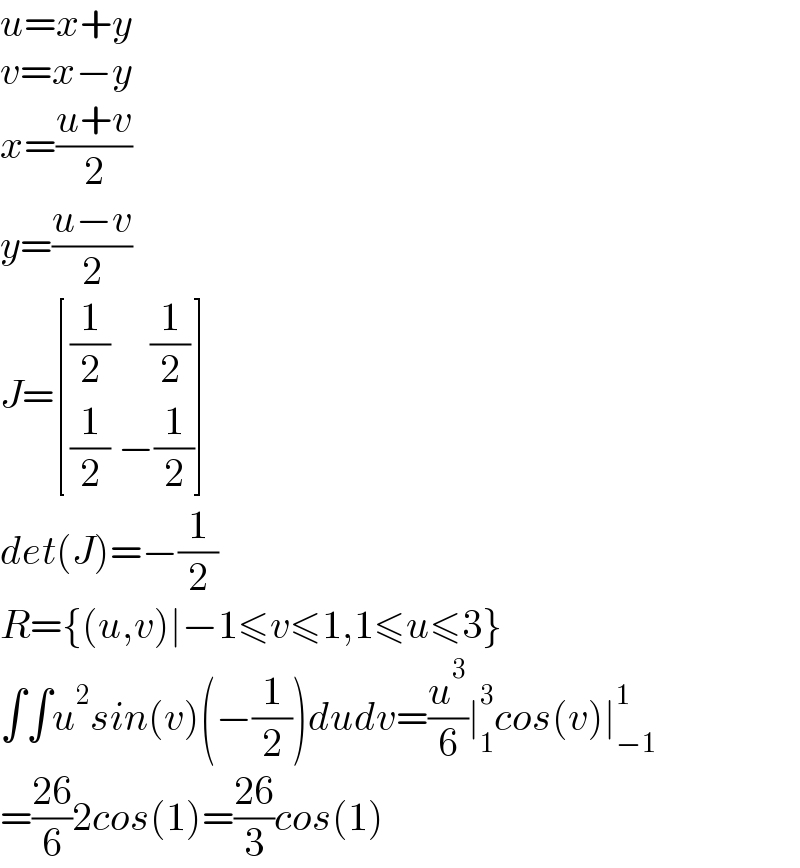 u=x+y  v=x−y  x=((u+v)/2)  y=((u−v)/2)  J= [(((1/2)     (1/2))),(((1/2) −(1/2))) ]  det(J)=−(1/2)  R={(u,v)∣−1≤v≤1,1≤u≤3}  ∫∫u^2 sin(v)(−(1/2))dudv=(u^3 /6)∣_1 ^3 cos(v)∣_(−1) ^1   =((26)/6)2cos(1)=((26)/3)cos(1)  