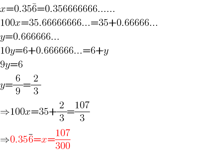 x=0.356^� =0.356666666......  100x=35.66666666...=35+0.66666...  y=0.666666...  10y=6+0.666666...=6+y  9y=6  y=(6/9)=(2/3)  ⇒100x=35+(2/3)=((107)/3)  ⇒0.356^(−) =x=((107)/(300))  