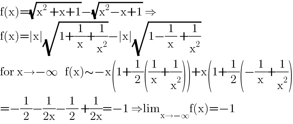 f(x)=(√(x^2  +x+1))−(√(x^2 −x+1)) ⇒  f(x)=∣x∣(√(1+(1/x)+(1/x^2 )))−∣x∣(√(1−(1/x) +(1/x^2 )))  for x→−∞   f(x)∼−x(1+(1/2)((1/x)+(1/x^2 )))+x(1+(1/2)(−(1/x)+(1/x^2 ))  =−(1/2)−(1/(2x))−(1/2) +(1/(2x))=−1 ⇒lim_(x→−∞) f(x)=−1  