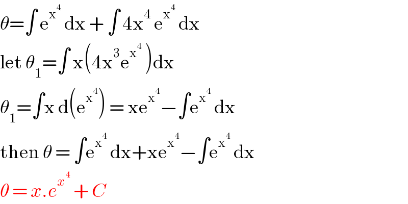 θ=∫ e^x^4   dx + ∫ 4x^4  e^x^4   dx   let θ_1 =∫ x(4x^3 e^x^4   )dx  θ_1 =∫x d(e^x^4  ) = xe^x^4  −∫e^x^4   dx   then θ = ∫e^x^4   dx+xe^x^4  −∫e^x^4   dx   θ = x.e^x^4   + C   
