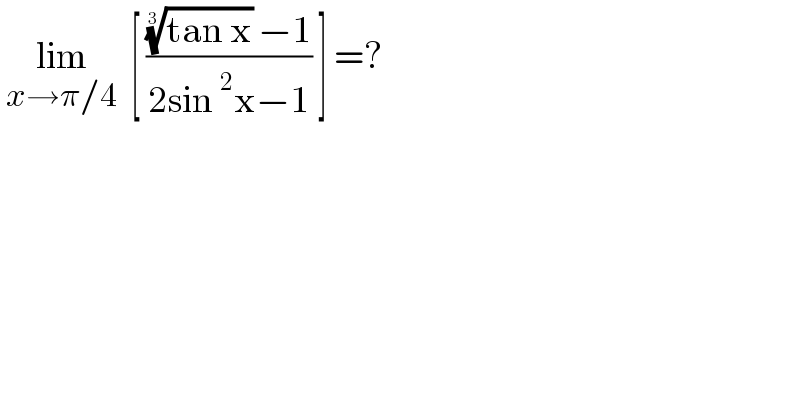  lim_(x→π/4)   [ ((((tan x))^(1/3)  −1)/(2sin^2 x−1)) ] =?  