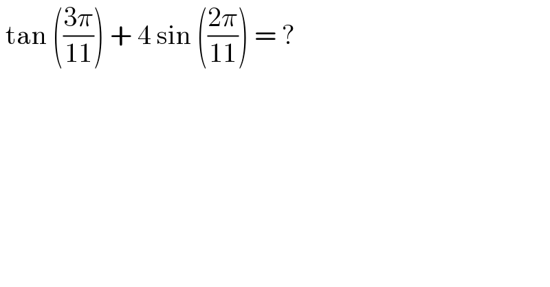  tan (((3π)/(11))) + 4 sin (((2π)/(11))) = ?   